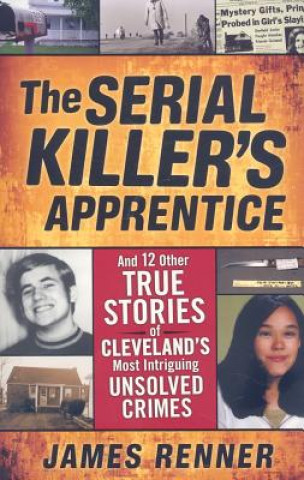 Kniha The Serial Killer's Apprentice: And 12 Other True Stories of Cleveland's Most Intriguing Unsolved Crimes James Renner
