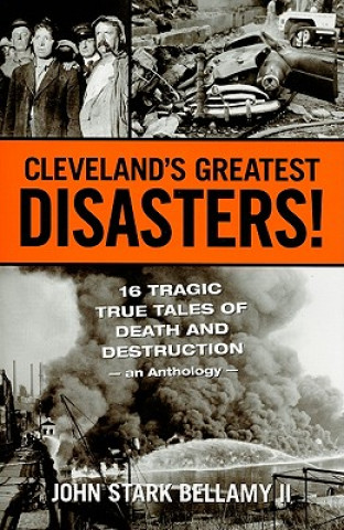 Kniha Cleveland's Greatest Disasters!: 16 Tragic True Tales of Death and Destruction - An Anthology - John Stark Bellamy