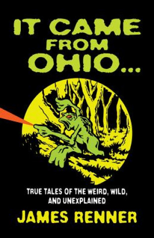 Knjiga It Came from Ohio: True Tales of the Weird, Wild, and Unexplained James Renner