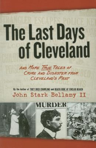 Könyv The Last Days of Cleveland: And More True Tales of Crime and Disaster from Cleveland's Past John Stark Bellamy