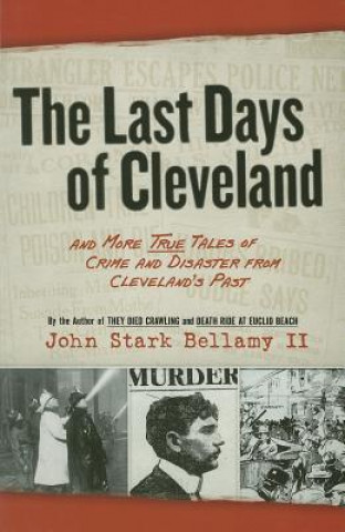 Książka The Last Days of Cleveland: And More True Tales of Crime and Disaster from Cleveland's Past John Stark Bellamy