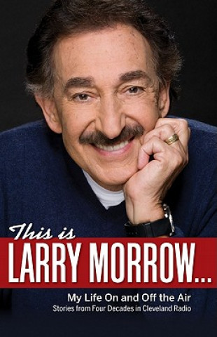 Kniha This Is Larry Morrow...: My Life on and Off the Air: Stories from Four Decades in Cleveland Radio Larry Morrow