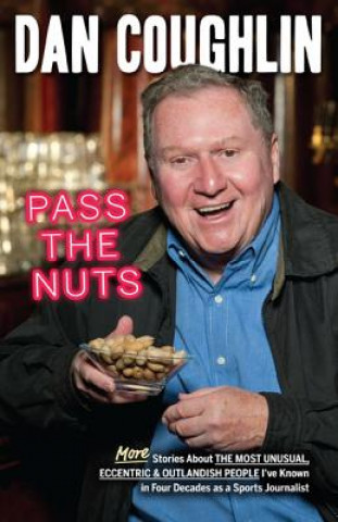 Kniha Pass the Nuts: More Stories about the Most Unusual, Eccentric and Outlandish People I've Known in Four Decades as a Sports Journalist Dan Coughlin
