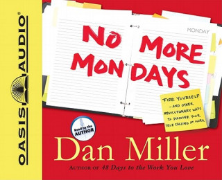 Audio No More Mondays: Fire Yourself -- And Other Revolutionary Ways to Discover Your True Calling at Work Dan Miller