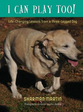 Книга I Can Play Too! Life-Changing Lessons from a Three-Legged Dog Sharman Martin