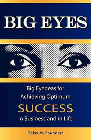 Carte Big Eyes: Big Eyedeas for Achieving Optimum Success in Business and in Life Daisy M. Saunders