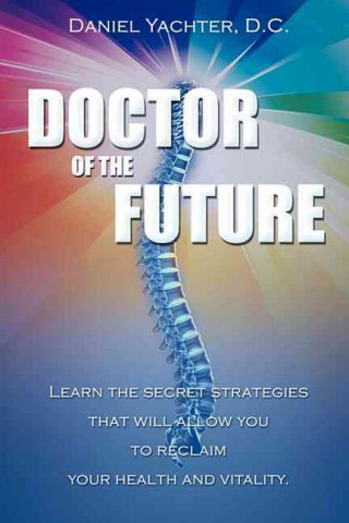 Carte Doctor of the Future: Learn the Secret Strategies That Will Allow You to Reclaim Your Health and Vitality Daniel Yachter