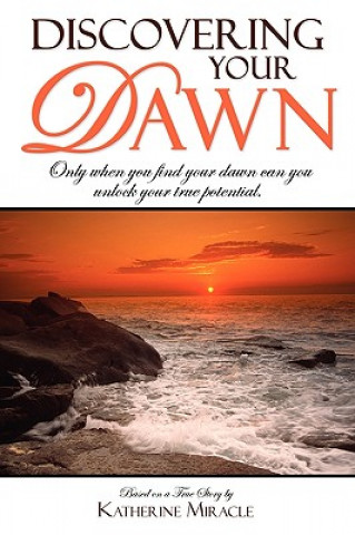Carte Discovering Your Dawn: Only When You Find Your Dawn Can You Unlock Your True Potential Katherine Miracle
