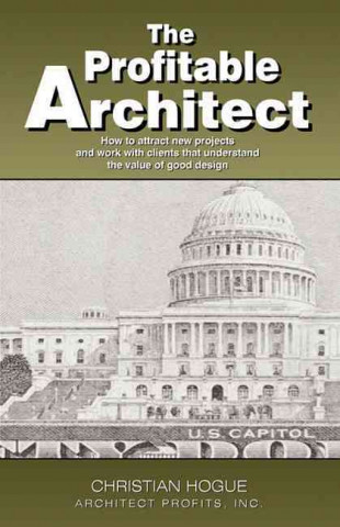 Carte The Profitable Architect: How to Attract New Projects and Work with Clients That Understand the Value of Good Design Christian Hogue