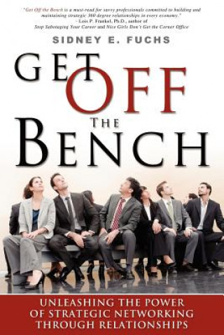 Carte Get Off the Bench: Unleashing the Power of Strategic Networking Through Relationships Sidney E. Fuchs