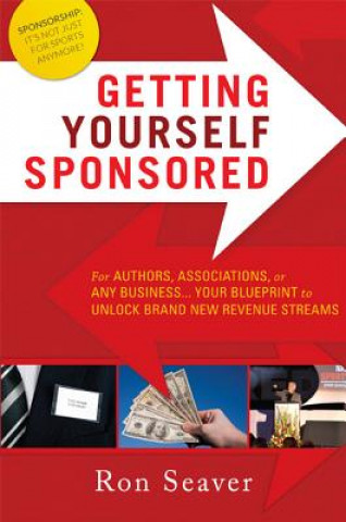 Kniha Getting Yourself Sponsored: For Authors, Associations, or Any Business... Your Blueprint to Unlock Brand New Revenue Streams Ron Seaver
