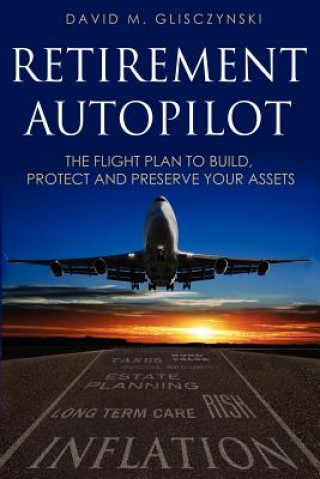 Könyv Retirement Autopilot: The Flight Plan to Build, Protect, and Preserve Your Assets David M. Glisczynski