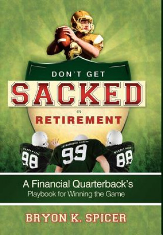 Kniha Don't Get Sacked in Retirement: A Financial Quarterback's Playbook for Winning the Game Bryon K. Spicer