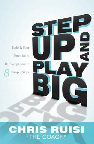 Kniha Step Up and Play Big: Unlock Your Potential to Be Exceptional in 8 Simple Steps Chris Ruisi