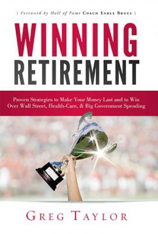 Kniha Winning Retirement: Proven Strategies to Make Your Money Last and to Win Over Wall Street, Health-Care & Big Government Spending Greg Taylor