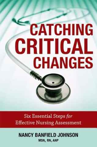 Carte Catching Critical Changes: Six Essential Steps for Effective Nursing Assessment Nancy Banfield Johnson