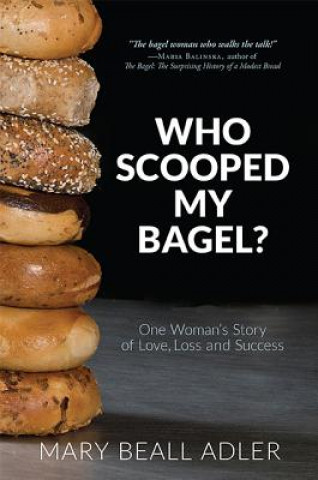 Carte Who Scooped My Bagel?: One Woman's Story of Love, Loss and Success Mary Beall Adler