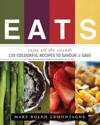 Kniha Eats: Enjoy All the Seconds: 135 Colourful Recipes to Savour & Save Mary Rolph Lamontagne