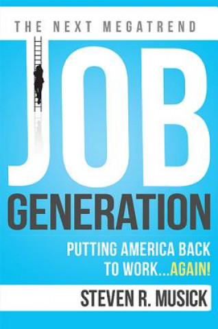 Книга Job Generation: Putting America Back to Work...Again! Steven R. Musick