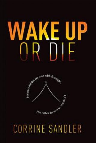 Carte Wake Up or Die: Business Battles Are Won with Foresight, You Either Have It or You Don't Corrine Sandler