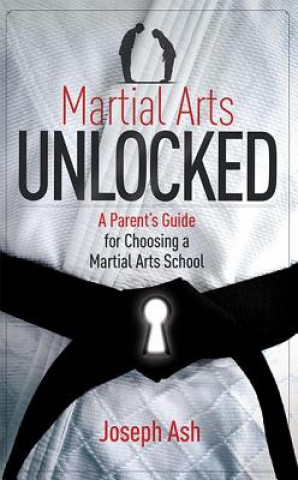 Könyv Martial Arts Unlocked: A Parent's Guide for Choosing a Martial Arts School Joseph Ash