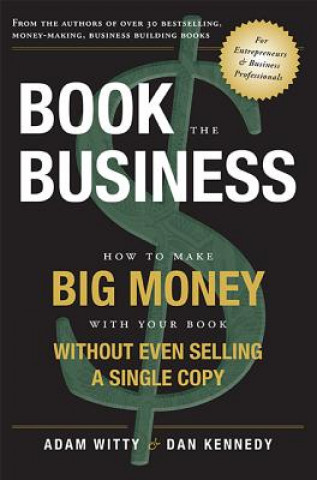 Kniha Book the Business: How to Make Big Money with Your Book Without Even Selling a Single Copy Adam Witty