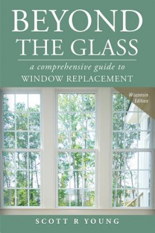 Kniha Beyond the Glass: A Comprehensive Guide to Window Replacement Scott R. Young