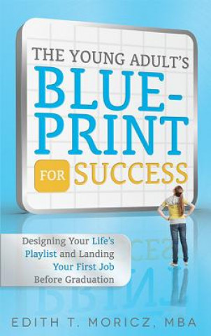 Carte The Young Adult's Blueprint for Success: Designing Your Life's Playlist and Landing Your First Job Before Graduation Edith T. Moricz