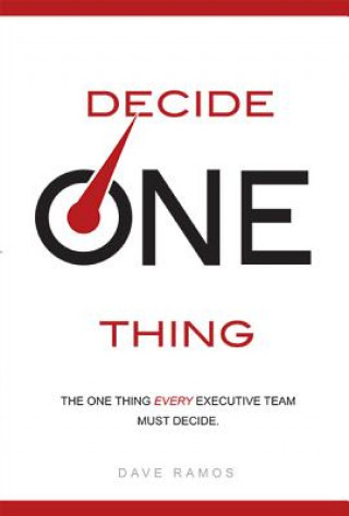 Book Decide One Thing: The One Thing Every Executive Team Must Decide Dave Ramos