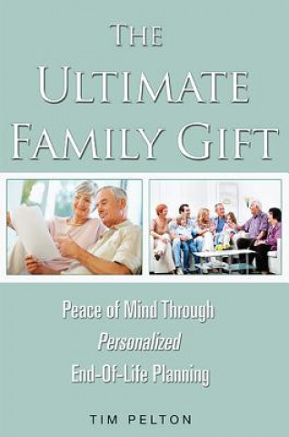 Kniha The Ultimate Family Gift: Peace of Mind Personalized End-Of-Life Planning Tim Pelton