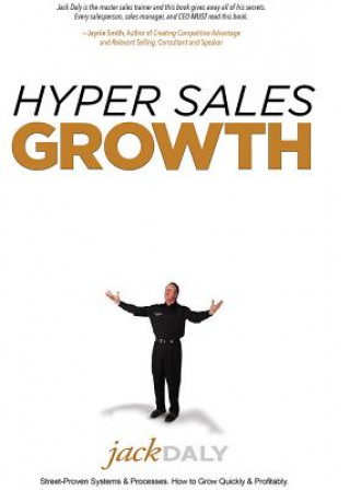 Kniha Hyper Sales Growth: Street-Proven Systems & Processes. How to Grow Quickly & Profitably. Jack Daly