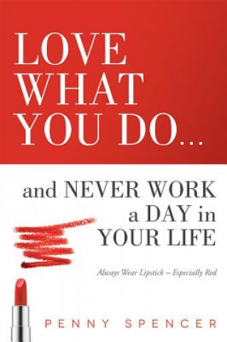 Kniha Love What You Do...and Never Work a Day in Your Life: Always Wear Lipstick--Especially Red Penny Spencer