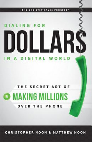Книга Dialing for Dollars in a Digital World: The Secret Art of Making Millions Over the Phone Christopher Noon