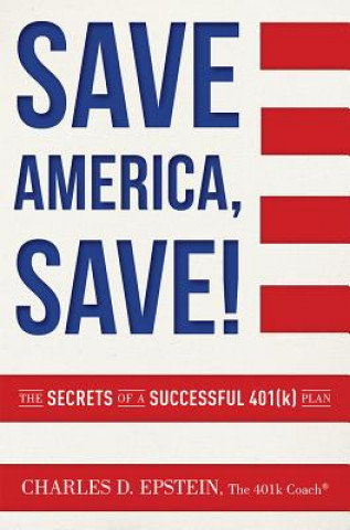 Kniha Save America, Save!: The Secrets of a Successful 401(k) Plan Charles D. Epstein