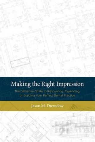 Książka Making the Right Impression: The Definitive Guide to Renovating, Expanding, or Building Your Perfect Dental Practice Jason M. Drewelow