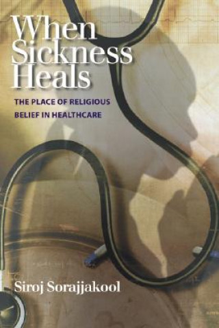 Carte When Sickness Heals: The Place of Religious Belief in Healthcare Siroj Sorajjakool