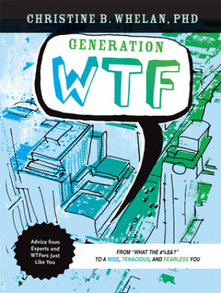 Könyv Generation WTF: From What the #$%&! to a Wise, Tenancious, and Fearless You: Advice on How to Get There from Experts and Wtfers Just L Christine B. Whelan