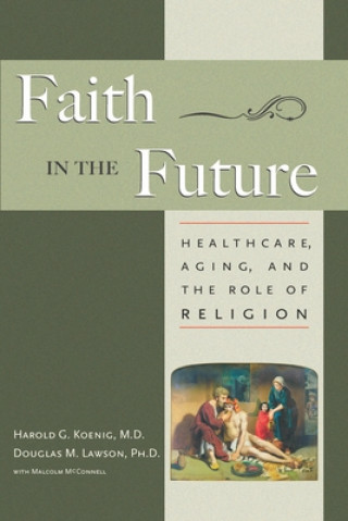 Kniha Faith in the Future: Healthcare, Aging and the Role of Religion Harold G. Koenig