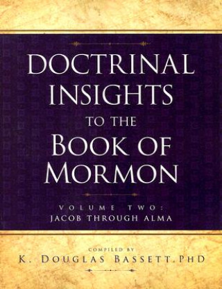 Carte Doctrinal Insights to the Book of Mormon Volume Two: Jacob Through Alma K. Douglas Bassett