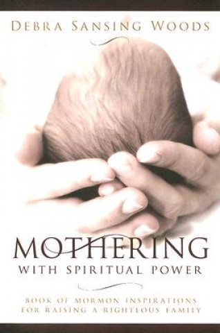 Book Mothering with Spiritual Power: Book of Mormon Inspirations for Raising a Righteous Family Debra Sansing Woods