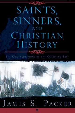 Könyv Saints, Sinners, and Christian History: The Contradictions of the Christian Past James S. Packer
