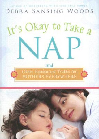 Kniha It's Okay to Take a Nap and Other Reassuring Truths for Mothers Everywhere Debra Sansing Woods