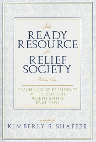 Kniha The Ready Resource for Relief Society, Volume Four: Teachings of Presidents of the Church: Joseph Smith: Part Two Kimberly S. Shaffer