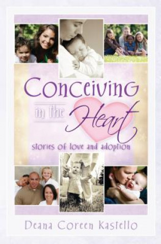 Книга Conceiving in the Heart: Stories of Love and Adoption Deana Coreen Kastello