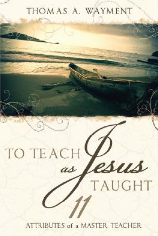 Könyv To Teach as Jesus Taught: 11 Attributes of a Master Teacher Thomas A. Wayment