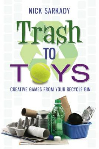 Kniha Trash to Toys: Creative Games for Your Recycle Bin Nick Sarkady