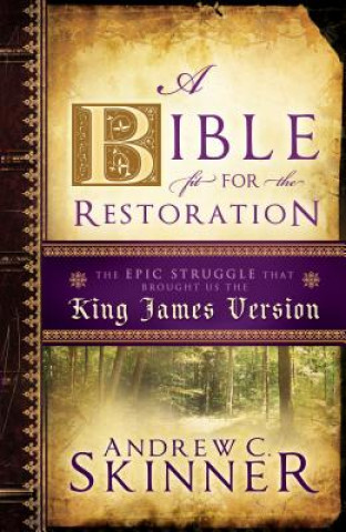 Carte A Bible Fit for the Restoration: The Epic Struggle That Brought Us the King James Version Andrew C. Skinner