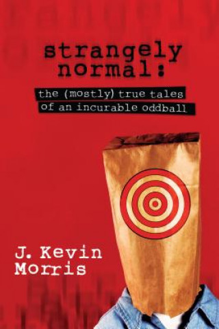 Kniha Strangely Normal: The (Mostly) True Tales of an Incurable Oddball J. Kevin Morris