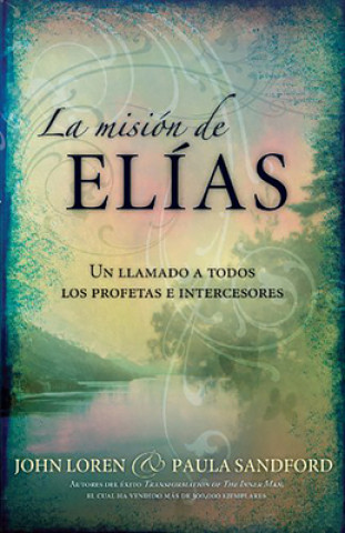 Книга La Mision de Elias: Un Llamado a Todos Los Profetas E Intercesores John Sanford