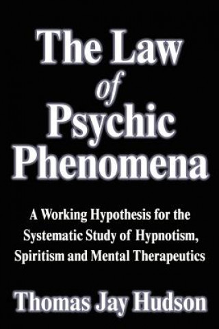 Carte The Law of Psychic Phenomena: A Working Hypothesis for the Systematic Study of Hypnotism, Spiritism and Mental Therapeutics Thomas Jay Hudson